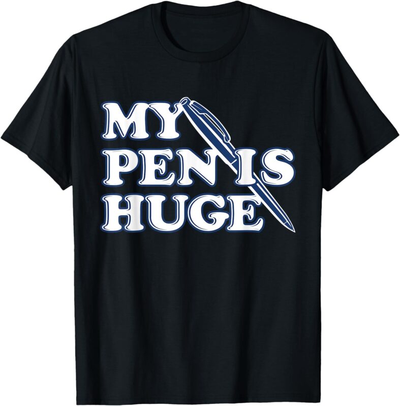 My Pen Is Huge Funny Shirt Men Women T-Shirt