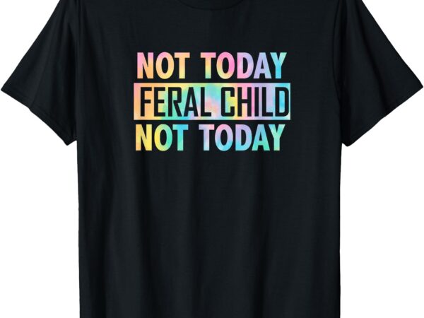 Not today feral child t-shirt_1