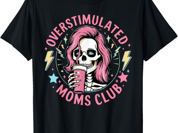 Overstimulated moms club mother’s day skull messy mom life t-shirt