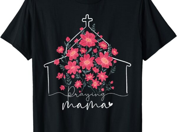Praying mama christian mommy wildflower mother’s day mom t-shirt