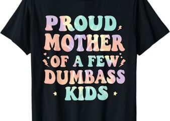 Proud Mother Of A Few Dumb-ass Kids Mother’s Day Women T-Shirt