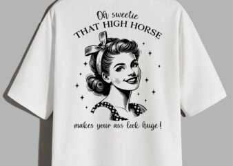 Oh Sweetie That High Horse Makes Your Ass Look Huge Funny T-Shirt design