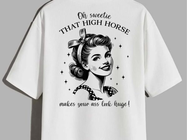 Oh sweetie that high horse makes your ass look huge funny t-shirt design