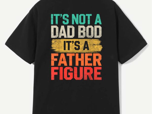 It’s not a dad bod it’s a father figure fathers day funny t-shirt design