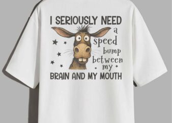 I Seriously Need A Speed Bump Between My Brain And My Mouth T-Shirt design