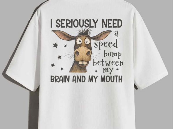 I seriously need a speed bump between my brain and my mouth t-shirt design