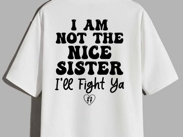 I am not the nice sister i’ll fight ya t-shirt design I am not the nice sister i’ll fight ya t-shirt design