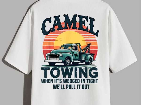 Camel towing when it’s wedged in tight we’ll pull it out t-shirt design Camel towing when it’s wedged in tight we’ll pull it out t-shirt design