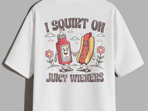I squirt on juicy wieners t-shirt design