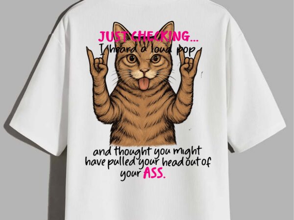 Cute cat just checking i heard a loud pop and thought t-shirt design