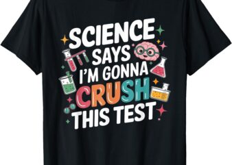 Science Says I’m Gonna Crush This Test Teacher Testing Day T-Shirt