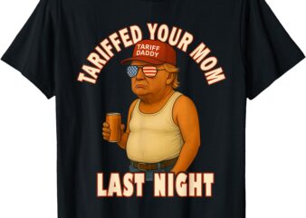 Tariffed Your Mom Funny Tariff Daddy Trump Meme T-Shirt