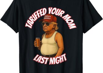 Tariffed Your Mom Last Night Tarrified Funny T-Shirt