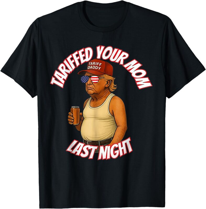 Tariffed Your Mom Last Night Tarrified Funny T-Shirt_1