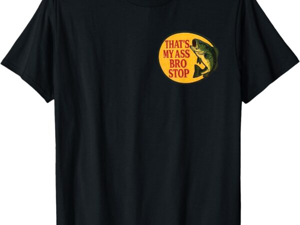 That’s my ass bro stop ( 2 sides ) t-shirt