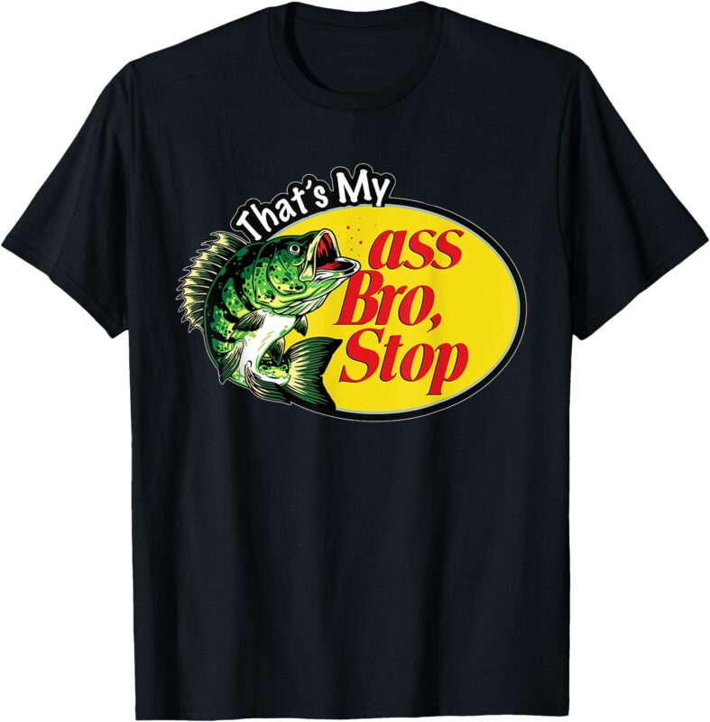 That’s My Ass Bro Stop T-Shirt