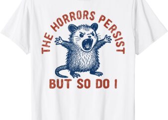 The Horrors Persist But So Do I T-Shirt