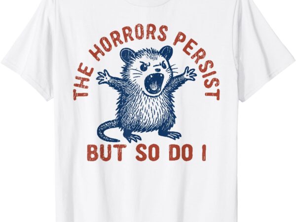 The horrors persist but so do i t-shirt