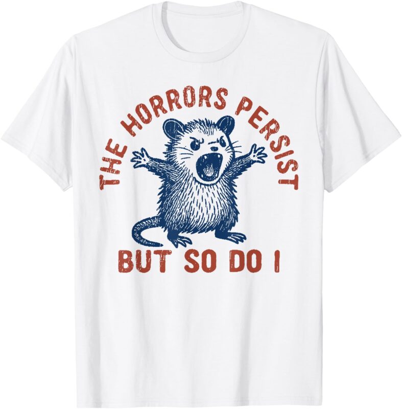 The Horrors Persist But So Do I T-Shirt