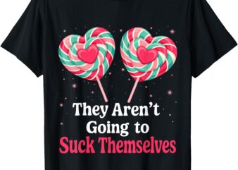 They Aren’t Going To Suck Themselves Funny Inappropriate T-Shirt