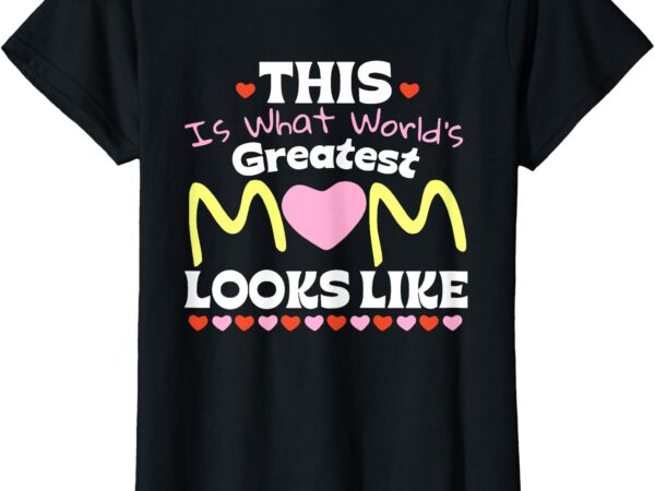 This is what world’s greatest mom looks like mother’s day t-shirt