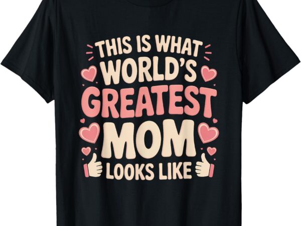 This is what world’s greatest mom looks like mother’s day t-shirt