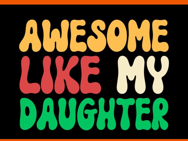 Awesome like my daughter svg, awesome like my dad svg, father day svg, daddy svg, father svg t shirt vector