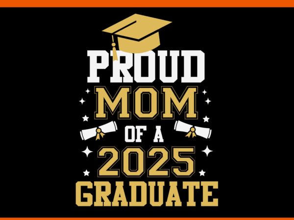 Proud mom of a 2025 graduate svg, proud mom svg, mother day svg, mom svg t shirt illustration