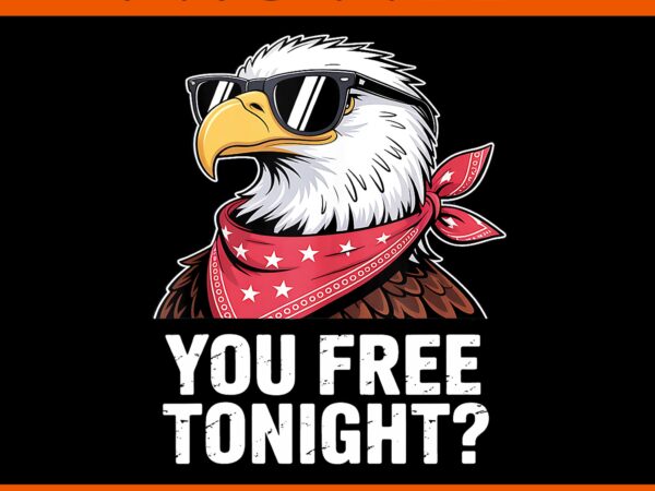 You free tonight eagle patriotic american 4th of july png, you free tonight eagle png t shirt design template