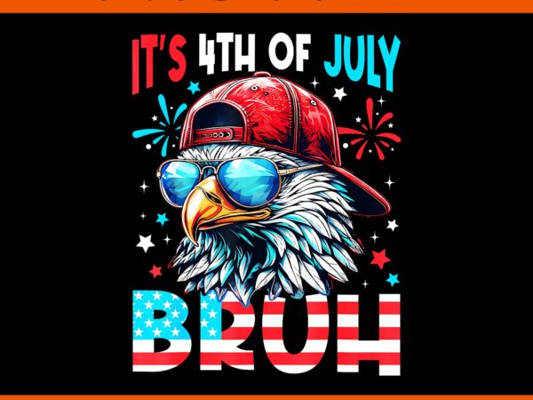 It’s 4th of july bruh eagle png, eagle 4th of july png, bald eagle bruh 4th of july png t shirt design for sale