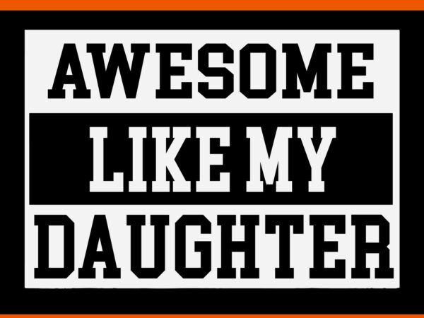Awesome like my daughter svg, awesome like my dad svg, father day svg, daddy svg, father svg t shirt vector