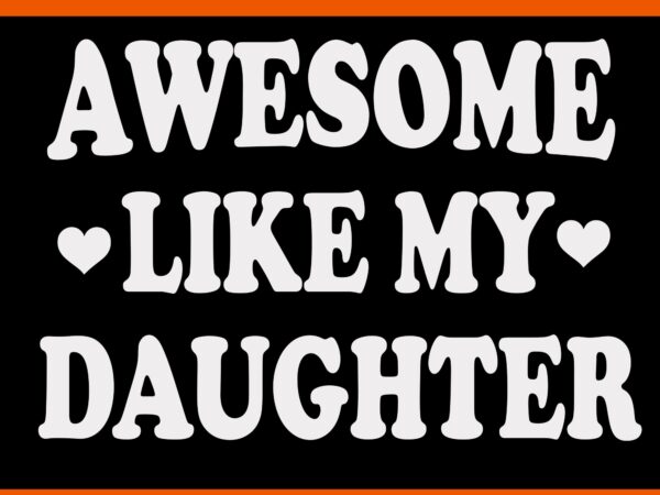 Awesome like my daughter svg, awesome like my dad svg, father day svg, daddy svg, father svg t shirt vector