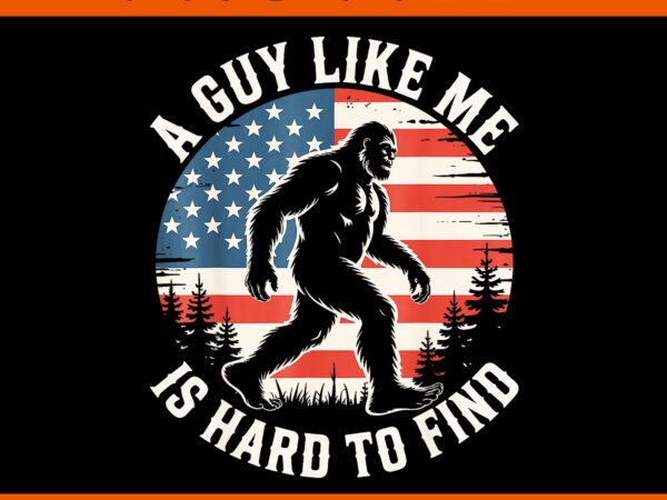 A guy like me is hard to find funny bigfoot american flag png, bigfoot 4th of july png t shirt vector A guy like me is hard to find funny bigfoot american flag png, bigfoot 4th of july png t shirt vector