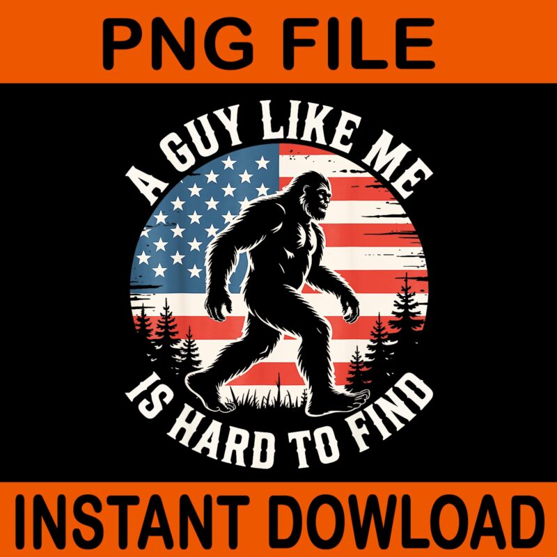 A Guy Like Me Is Hard To Find Funny Bigfoot American Flag PNG, Bigfoot 4th Of July PNG