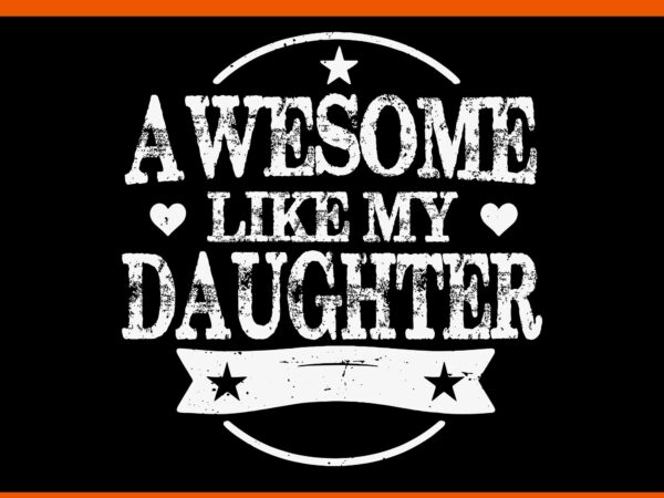 Awesome like my daughter svg, awesome like my dad svg, father day svg, daddy svg, father svg t shirt vector