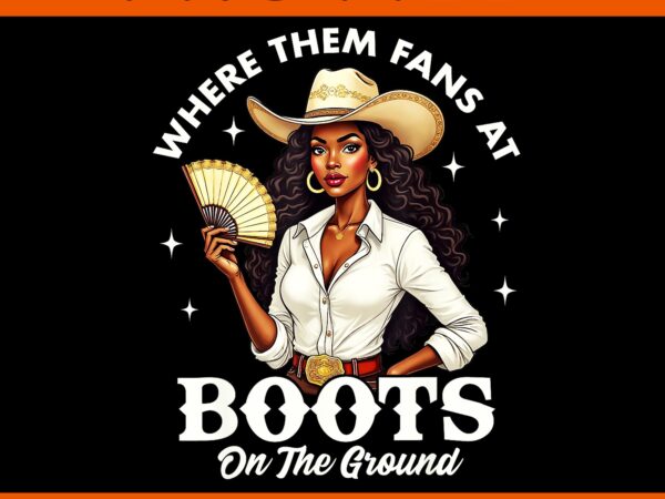Where them fans at boots on the ground png, boots on the ground melanin cowgirl juneteenth png t shirt design for sale Where them fans at boots on the ground png, boots on the ground melanin cowgirl juneteenth png t shirt design for sale
