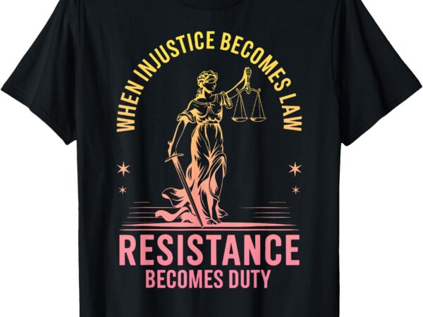 When injustice becomes law resistance becomes duty rbg quote t-shirt