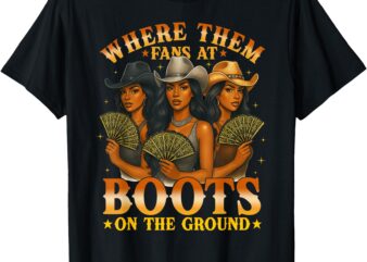 Where Them Fan At Boots On The Ground Black Western Cowgirl T-Shirt