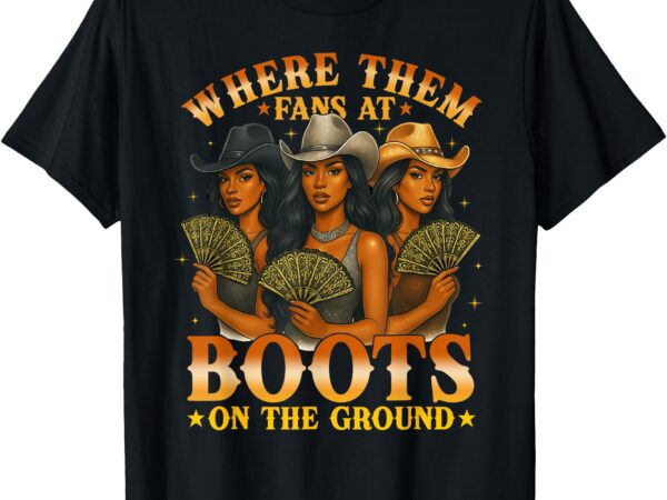 Where them fan at boots on the ground black western cowgirl t-shirt