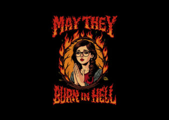 may they burn in hell