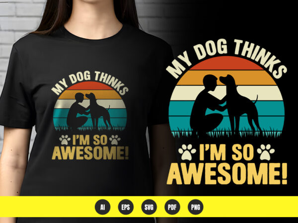 My dog thinks i’m so awesome! – funny dog lover t-shirt design | png & vector | pod ready My dog thinks i’m so awesome! – funny dog lover t-shirt design | png & vector | pod ready