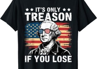 4th Of July George Washington It’s Only Treason If You Lose T-Shirt