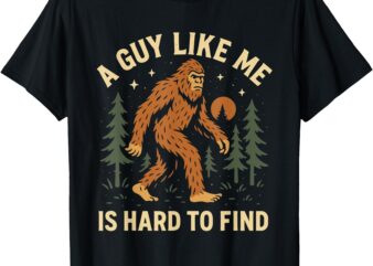 A Guy Like Me Is Hard to Find Bigfoot Sasquatch Cryptid T-Shirt