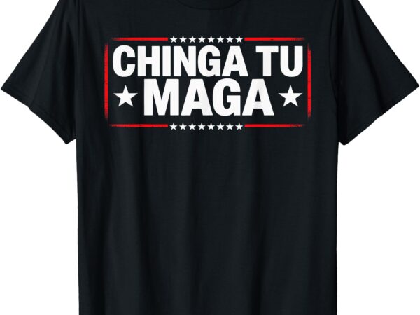 Anti-maga protest apparel chinga tu maga statement t-shirt