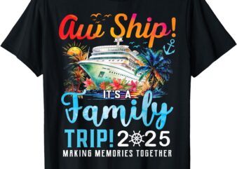 Aw Ship It’s A Family Trip 2025 Family Matching Cruise Trip T-Shirt