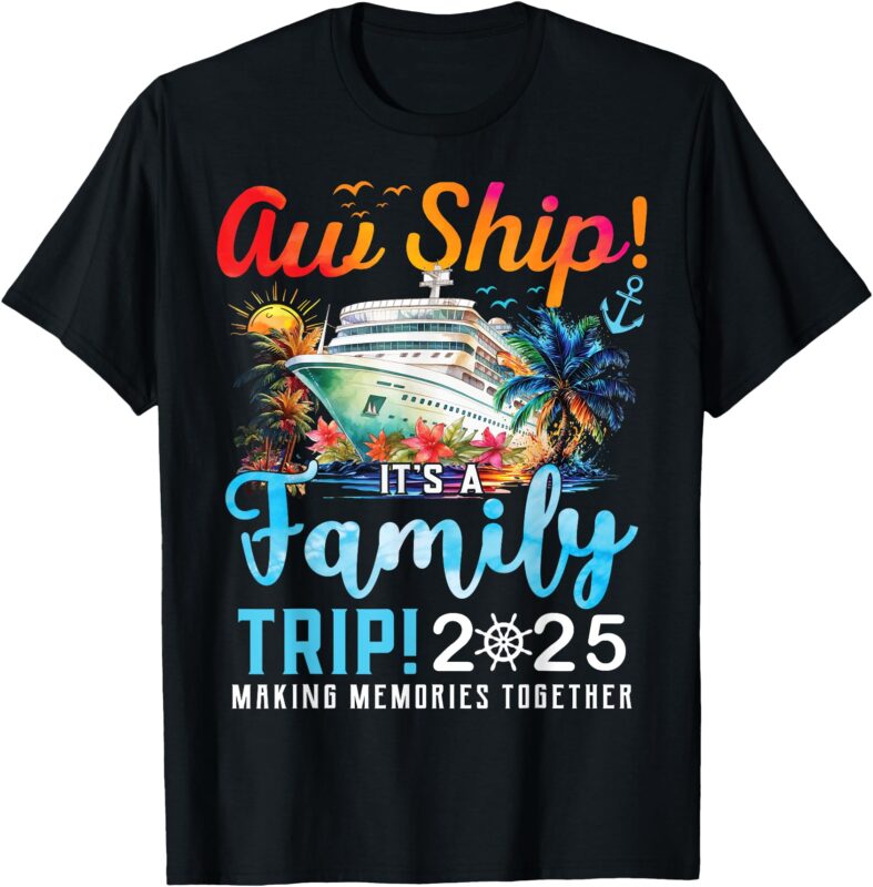 Aw Ship It’s A Family Trip 2025 Family Matching Cruise Trip T-Shirt