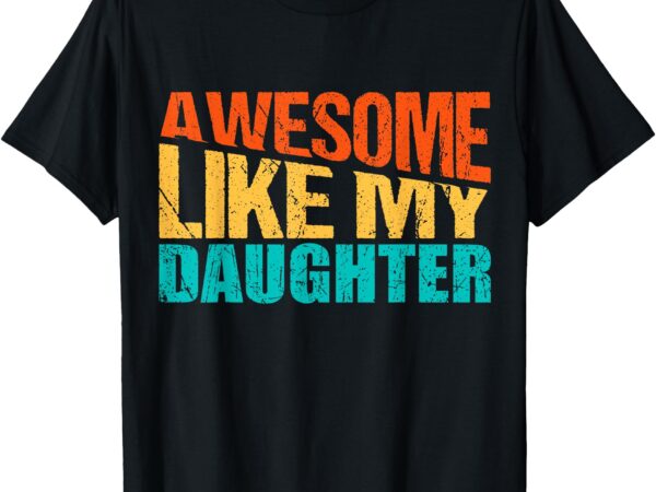 Awesome like my daughter, funny fathers day quote, proud dad t-shirt