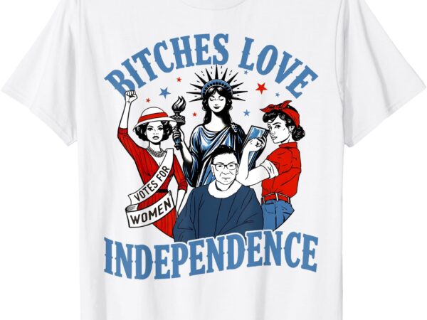 Bitches love independence funny women 4th of july retro t-shirt