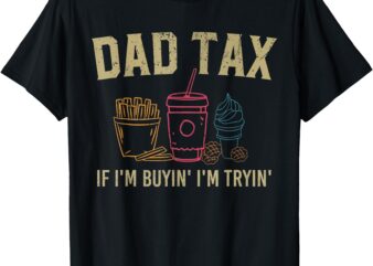 Dad Tax If I’m Buyin’ I’m Tryin’ Fathers Day Dad Jokes Men T-Shirt
