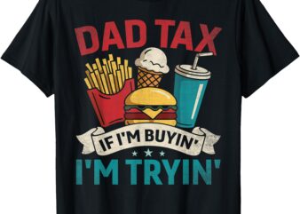 Dad Tax If I’m Buyin’ I’m Tryin’ Funny Father’s Day Dad Tax T-Shirt